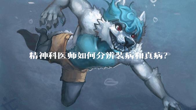 精神科医师如何分辨装病和真病？