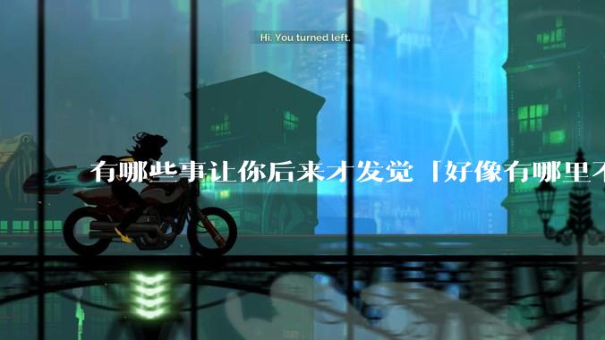 有哪些事让你后来才发觉「好像有哪里不对」？